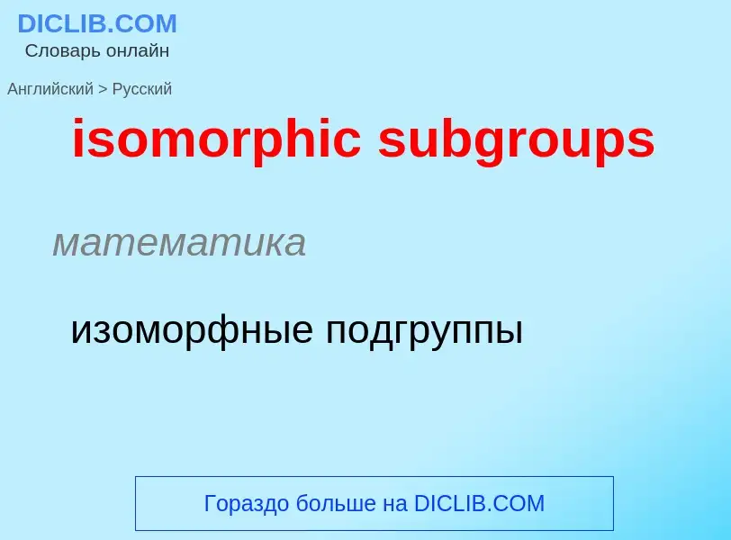 What is the Russian for isomorphic subgroups? Translation of &#39isomorphic subgroups&#39 to Russian