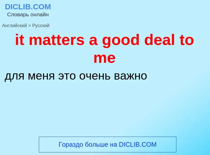 Vertaling van &#39it matters a good deal to me&#39 naar Russisch