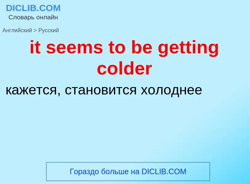 Vertaling van &#39it seems to be getting colder&#39 naar Russisch