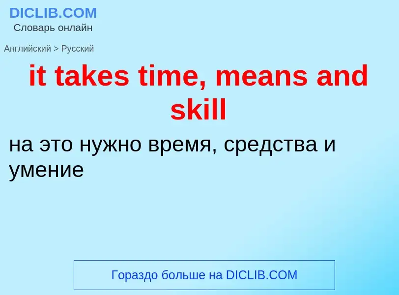 Vertaling van &#39it takes time, means and skill&#39 naar Russisch