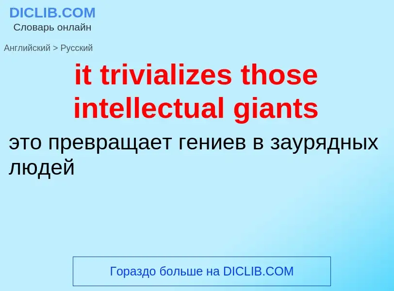 Vertaling van &#39it trivializes those intellectual giants&#39 naar Russisch