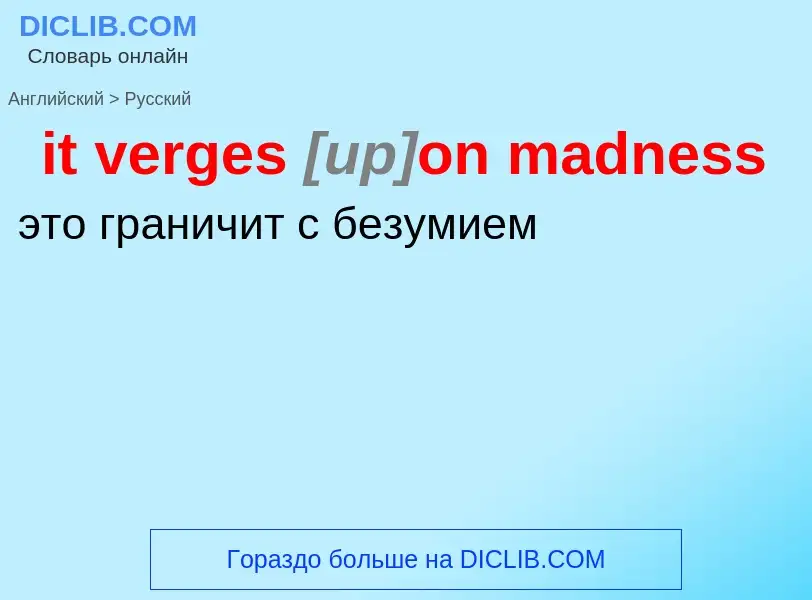 Vertaling van &#39it verges <font color="gray"><i>[up]</i></font>on madness&#39 naar Russisch