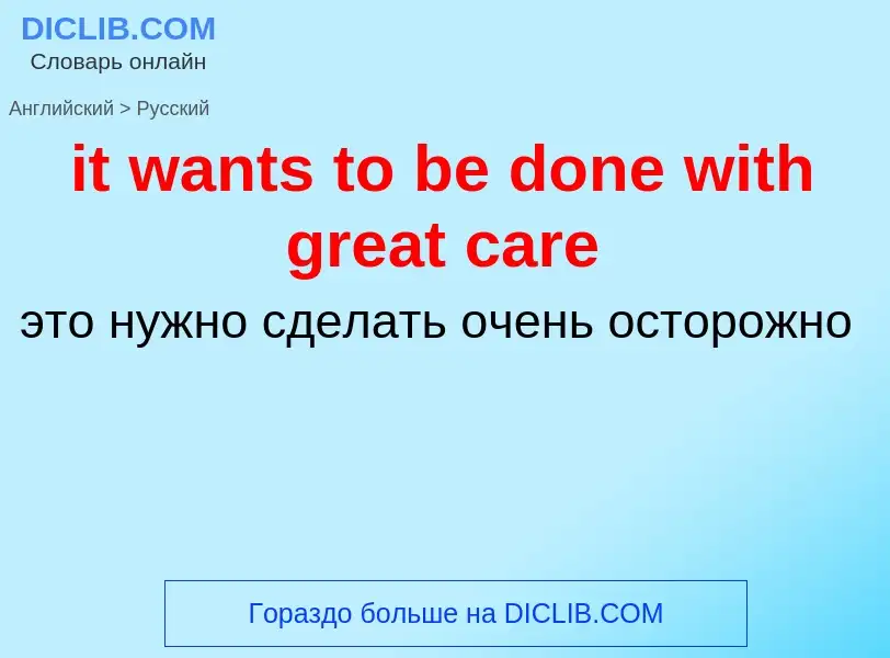 Vertaling van &#39it wants to be done with great care&#39 naar Russisch