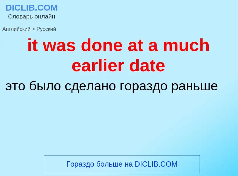 Vertaling van &#39it was done at a much earlier date&#39 naar Russisch