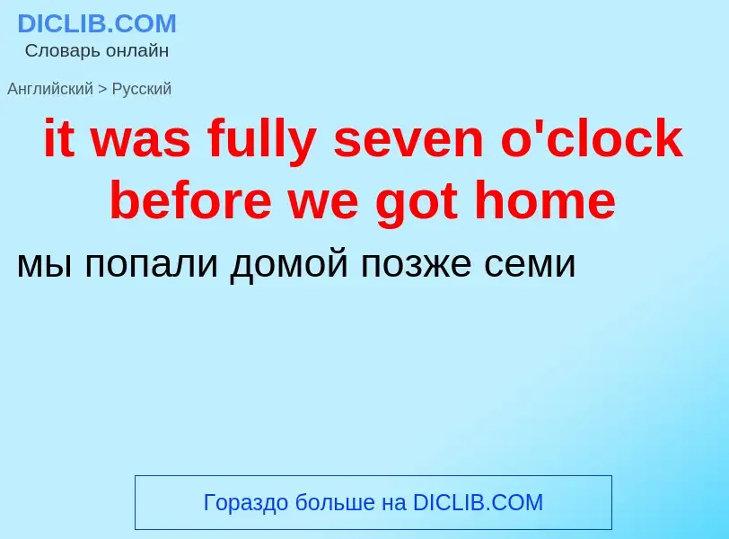 Vertaling van &#39it was fully seven o'clock before we got home&#39 naar Russisch