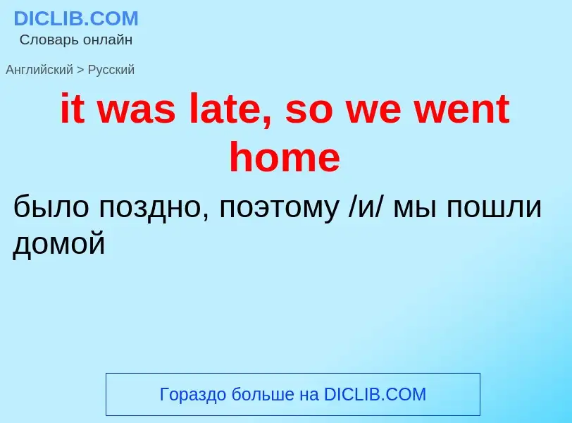 Vertaling van &#39it was late, so we went home&#39 naar Russisch