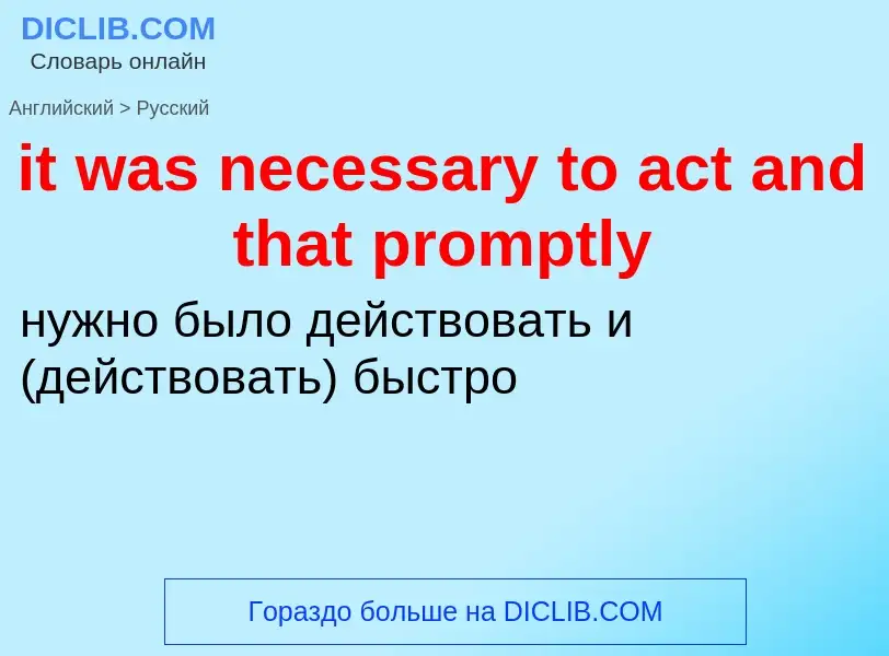 Vertaling van &#39it was necessary to act and that promptly&#39 naar Russisch