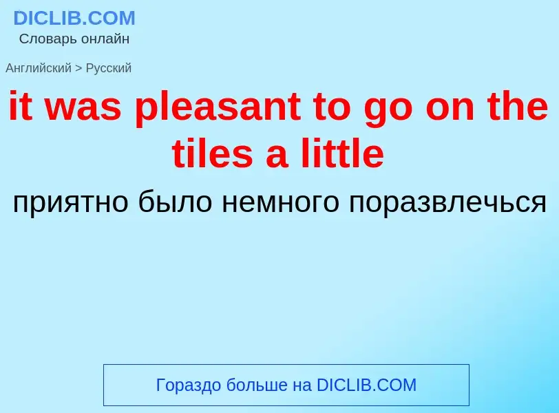 Vertaling van &#39it was pleasant to go on the tiles a little&#39 naar Russisch