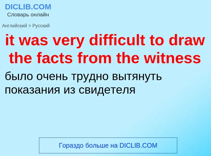 Vertaling van &#39it was very difficult to draw the facts from the witness&#39 naar Russisch