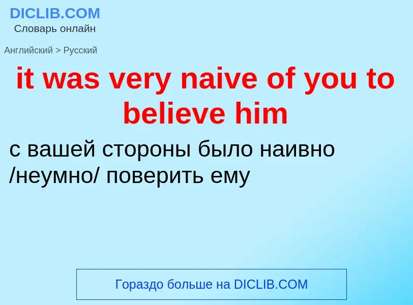 Vertaling van &#39it was very naive of you to believe him&#39 naar Russisch