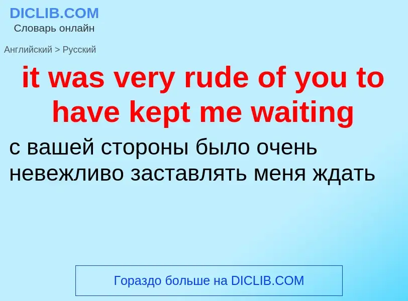 Vertaling van &#39it was very rude of you to have kept me waiting&#39 naar Russisch