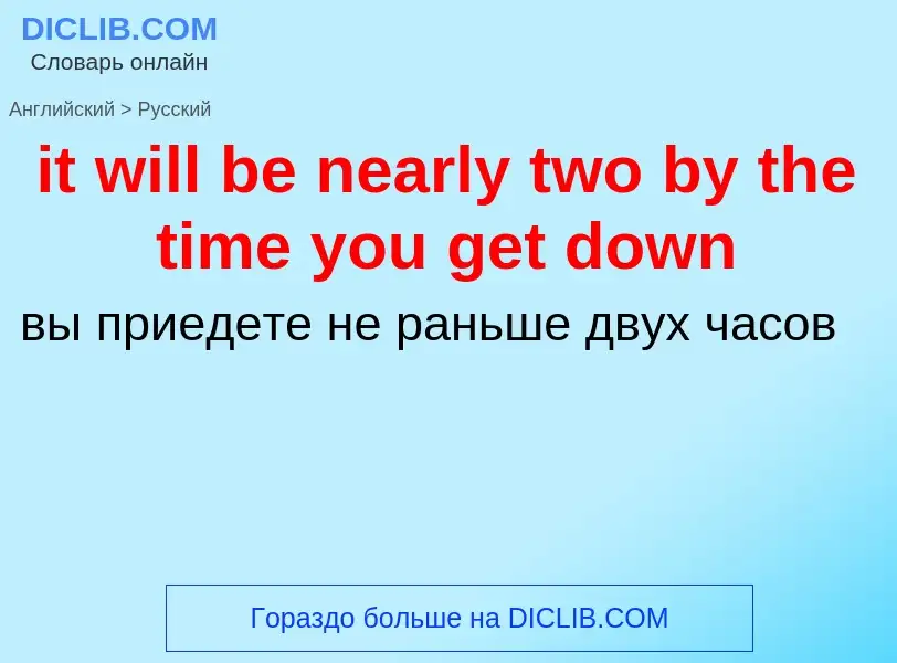 Vertaling van &#39it will be nearly two by the time you get down&#39 naar Russisch