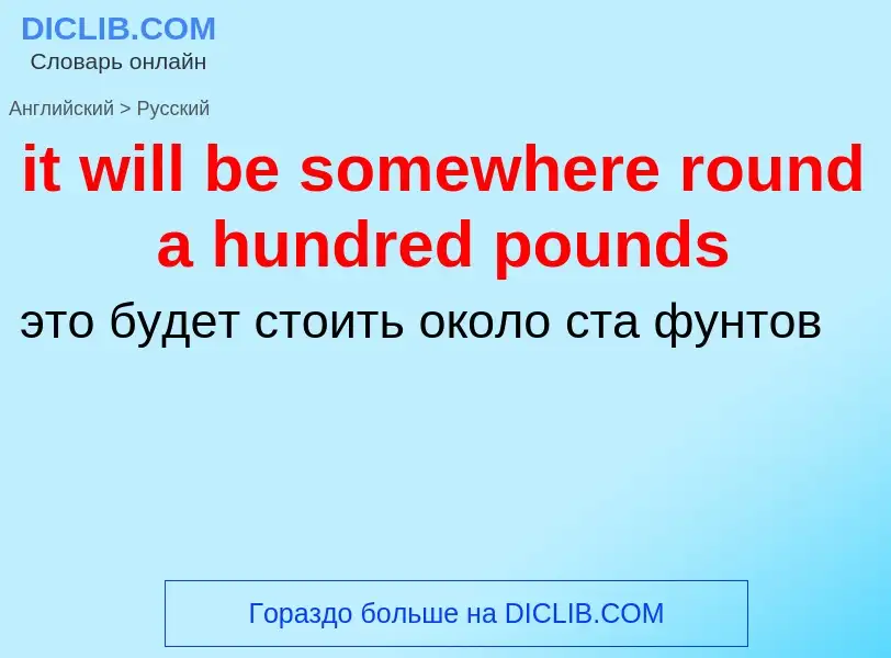 Vertaling van &#39it will be somewhere round a hundred pounds&#39 naar Russisch