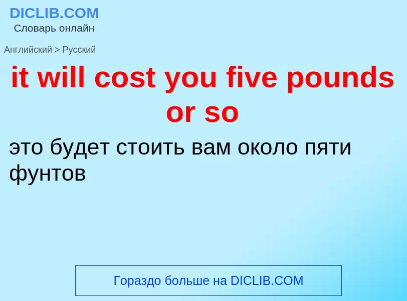 Vertaling van &#39it will cost you five pounds or so&#39 naar Russisch