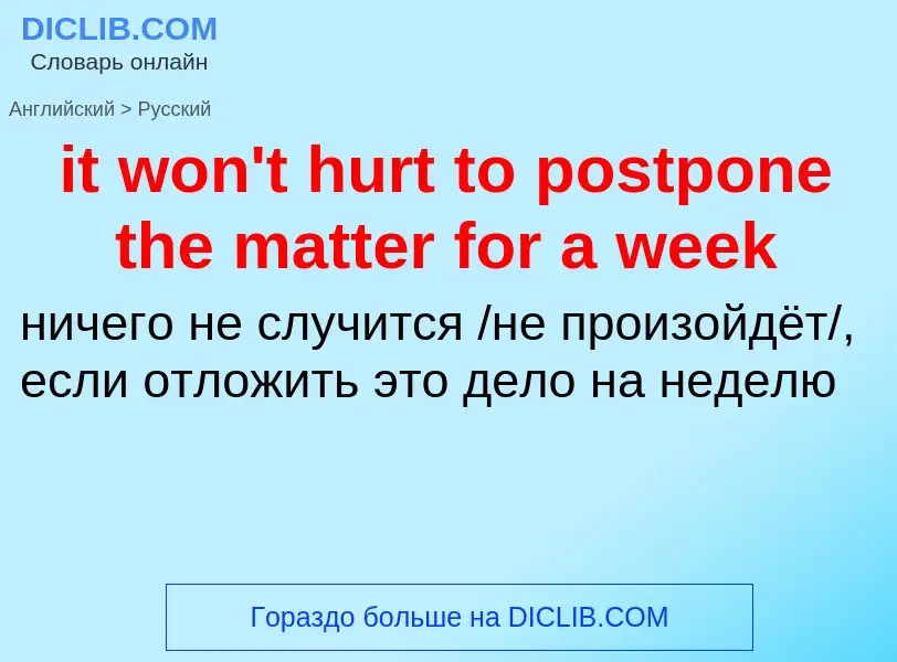 Vertaling van &#39it won't hurt to postpone the matter for a week&#39 naar Russisch