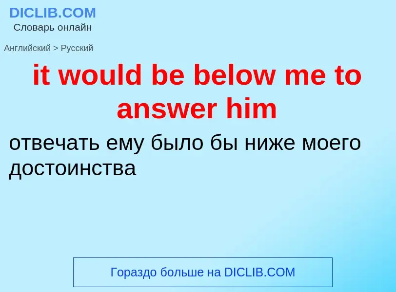 Vertaling van &#39it would be below me to answer him&#39 naar Russisch