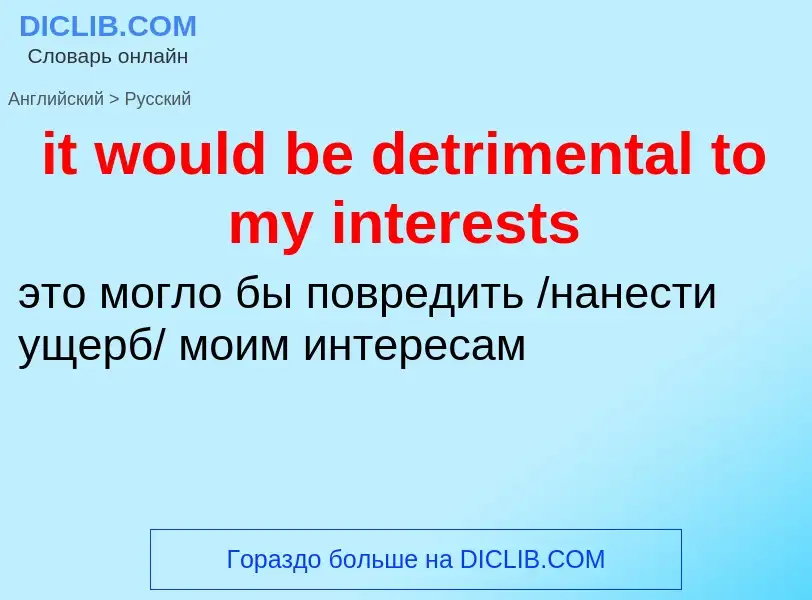 Vertaling van &#39it would be detrimental to my interests&#39 naar Russisch