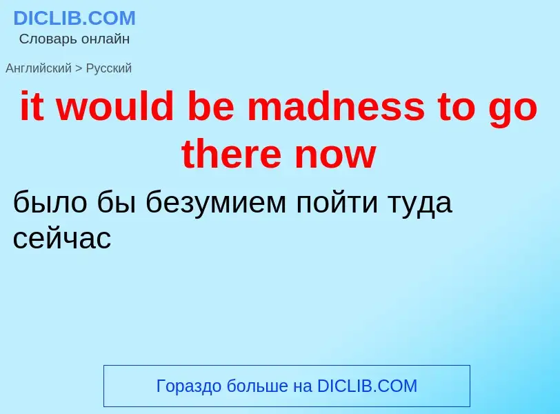 Vertaling van &#39it would be madness to go there now&#39 naar Russisch