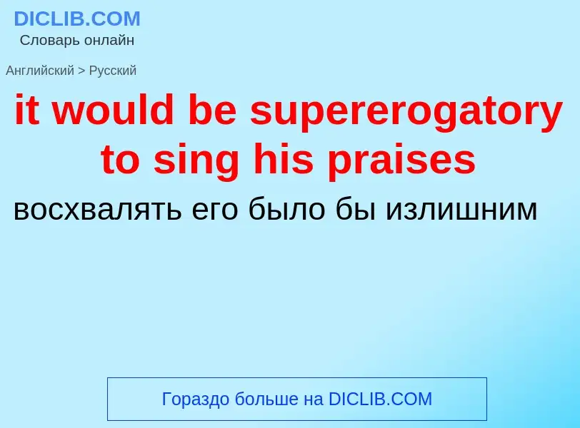 Vertaling van &#39it would be supererogatory to sing his praises&#39 naar Russisch