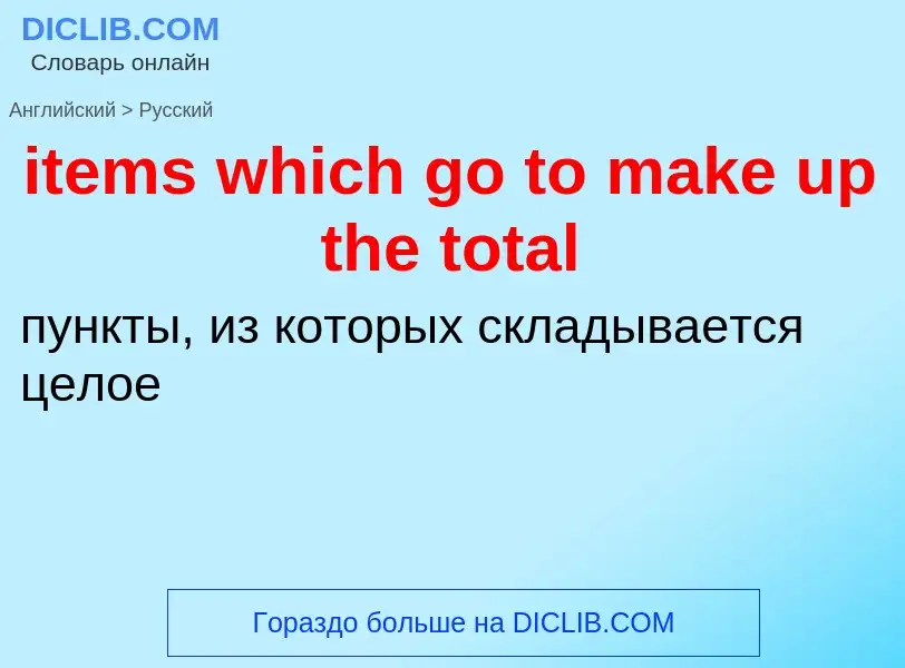 Как переводится items which go to make up the total на Русский язык