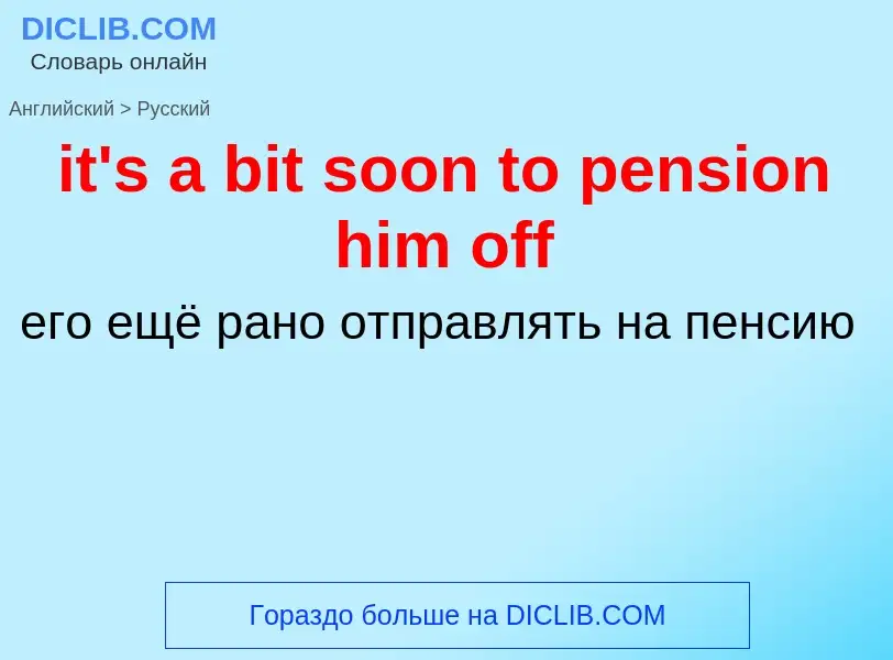 Vertaling van &#39it's a bit soon to pension him off&#39 naar Russisch