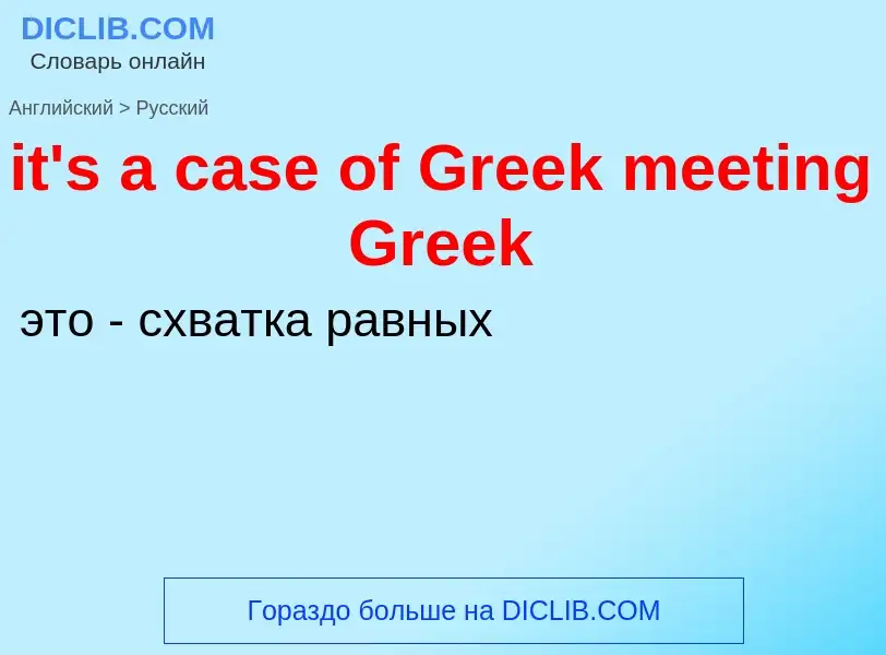 Vertaling van &#39it's a case of Greek meeting Greek&#39 naar Russisch