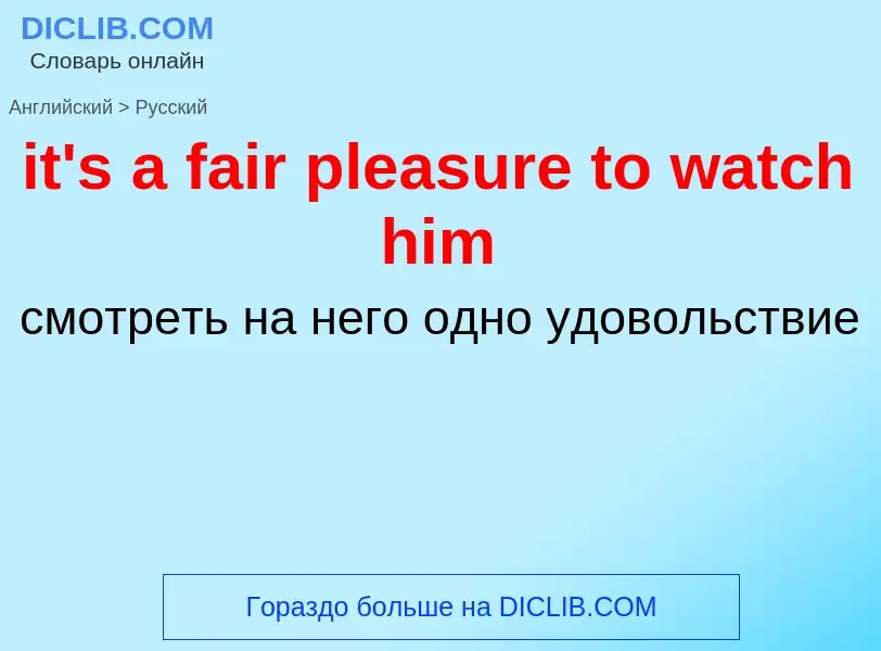 Vertaling van &#39it's a fair pleasure to watch him&#39 naar Russisch