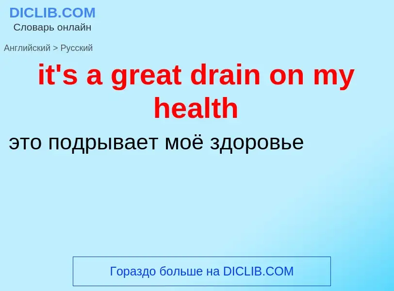 Vertaling van &#39it's a great drain on my health&#39 naar Russisch