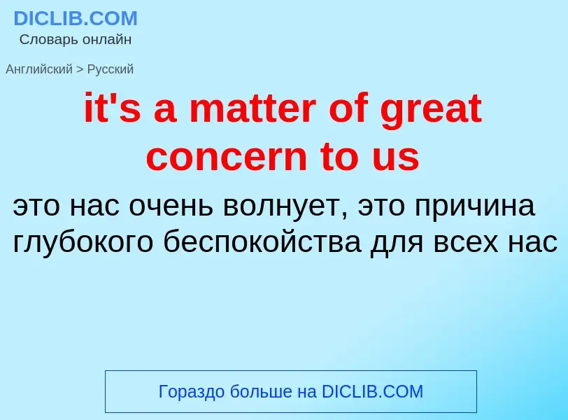 Vertaling van &#39it's a matter of great concern to us&#39 naar Russisch