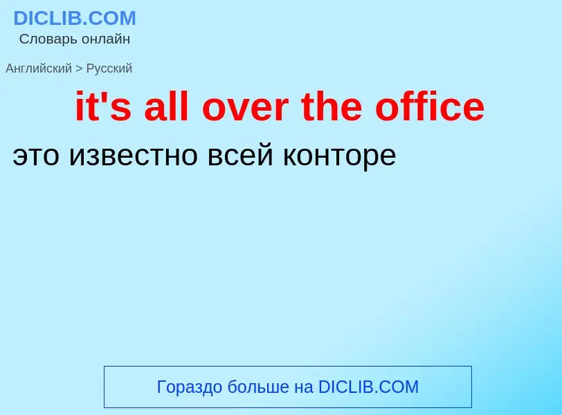 Vertaling van &#39it's all over the office&#39 naar Russisch