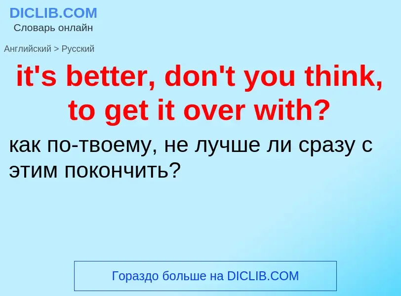 Vertaling van &#39it's better, don't you think, to get it over with?&#39 naar Russisch