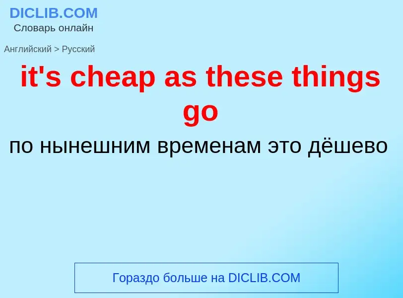 Vertaling van &#39it's cheap as these things go&#39 naar Russisch