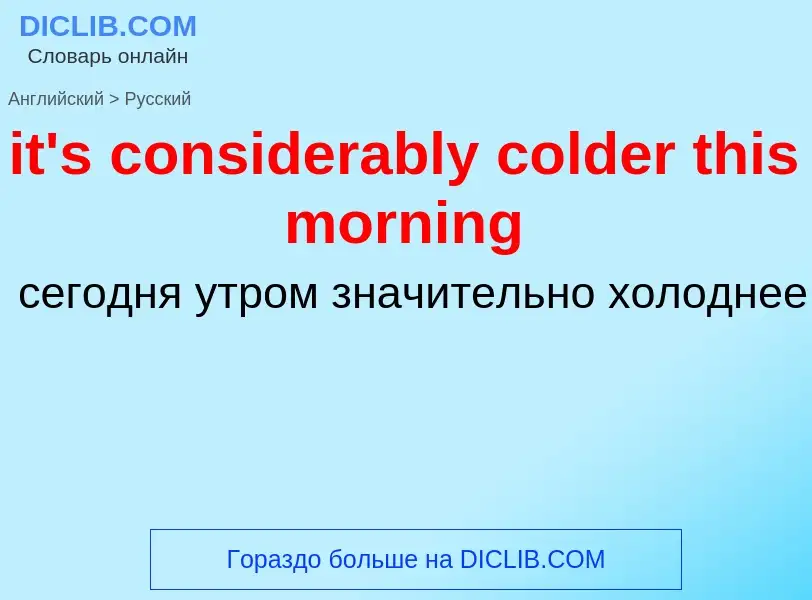 Vertaling van &#39it's considerably colder this morning&#39 naar Russisch