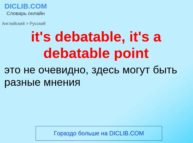 Vertaling van &#39it's debatable, it's a debatable point&#39 naar Russisch