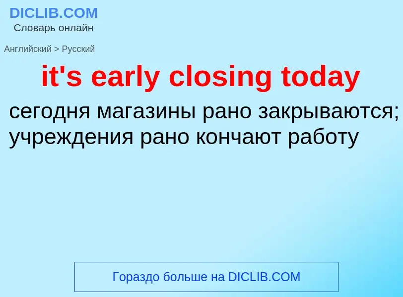 Vertaling van &#39it's early closing today&#39 naar Russisch