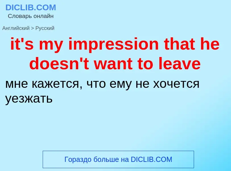 ¿Cómo se dice it's my impression that he doesn't want to leave en Ruso? Traducción de &#39it's my im