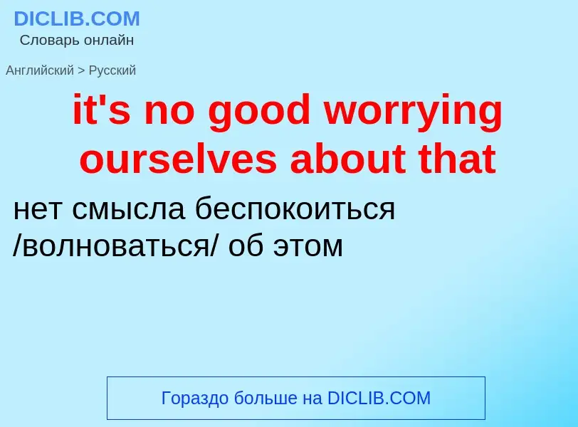 Μετάφραση του &#39it's no good worrying ourselves about that&#39 σε Ρωσικά