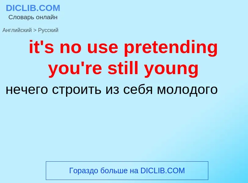 ¿Cómo se dice it's no use pretending you're still young en Ruso? Traducción de &#39it's no use prete