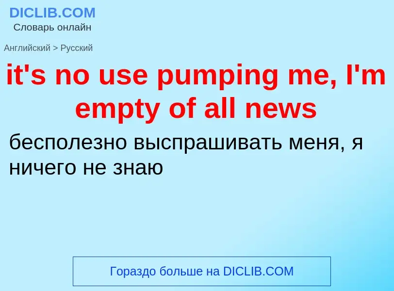 Traduzione di &#39it's no use pumping me, I'm empty of all news&#39 in Russo