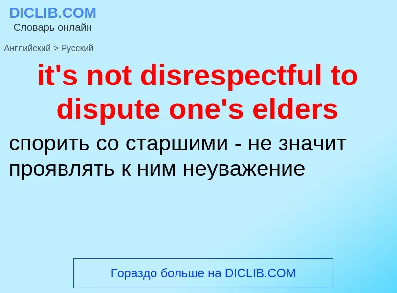 Vertaling van &#39it's not disrespectful to dispute one's elders&#39 naar Russisch