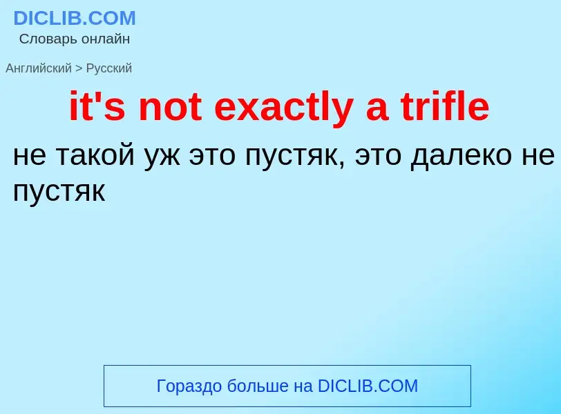 Vertaling van &#39it's not exactly a trifle&#39 naar Russisch