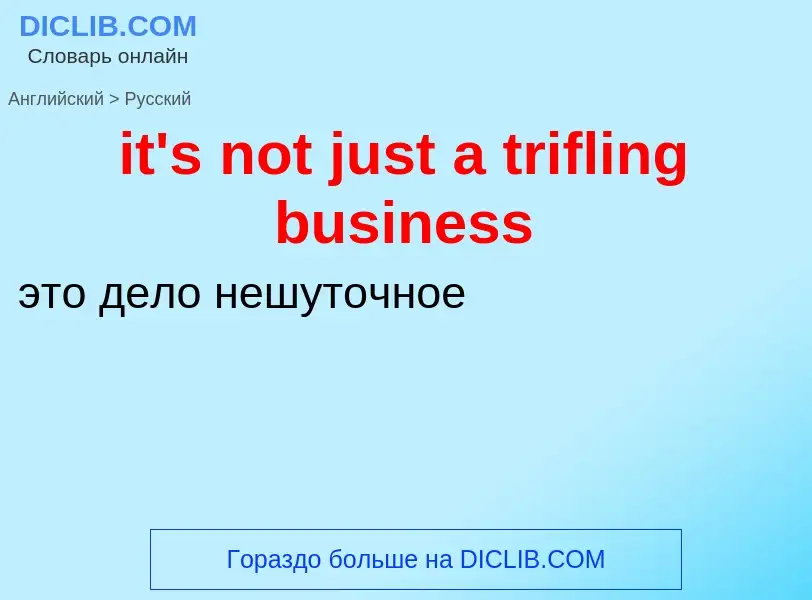 Vertaling van &#39it's not just a trifling business&#39 naar Russisch