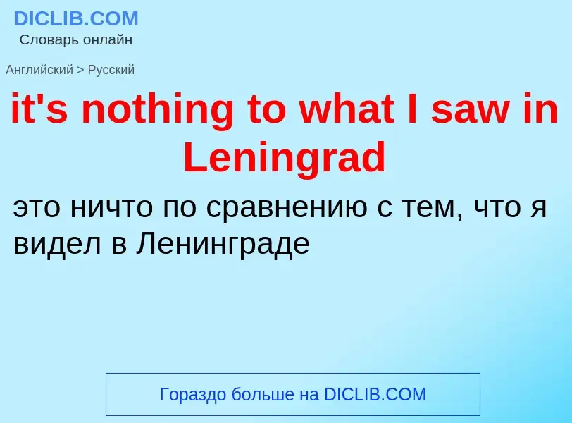 Vertaling van &#39it's nothing to what I saw in Leningrad&#39 naar Russisch