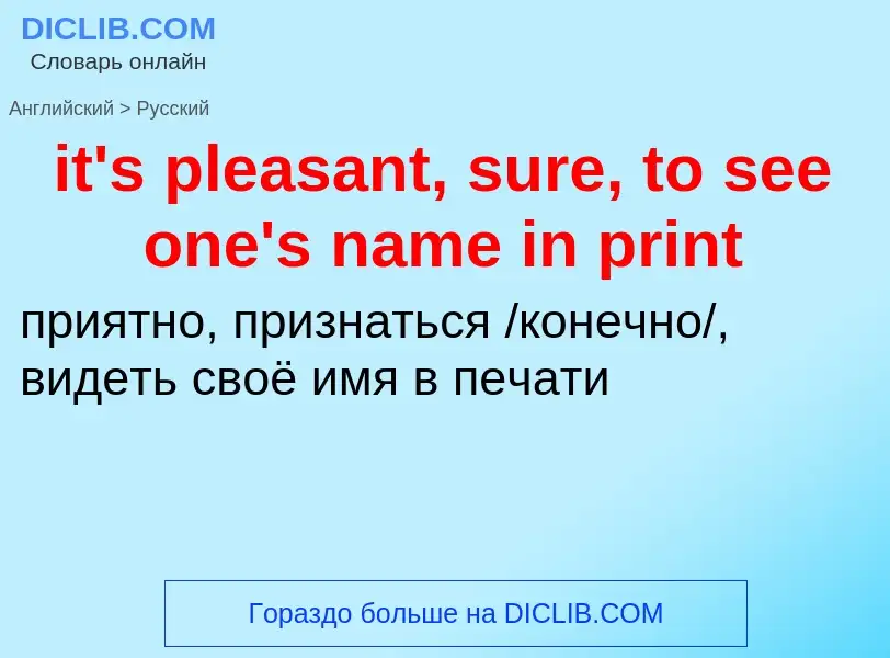 Vertaling van &#39it's pleasant, sure, to see one's name in print&#39 naar Russisch