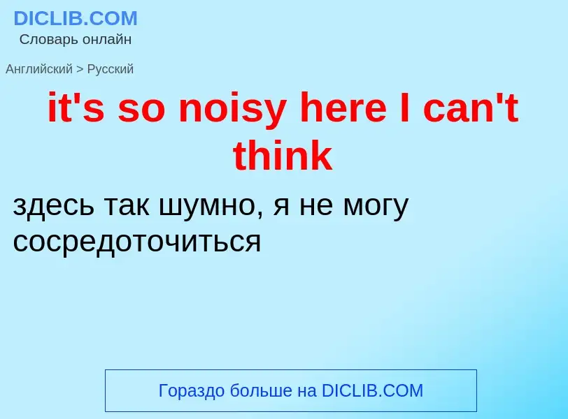 Vertaling van &#39it's so noisy here I can't think&#39 naar Russisch