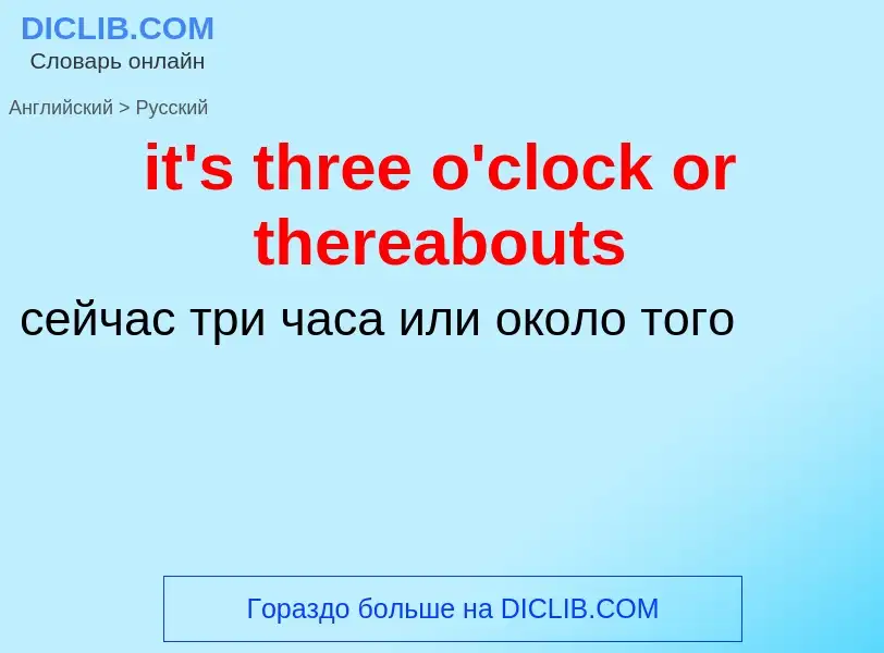 Vertaling van &#39it's three o'clock or thereabouts&#39 naar Russisch