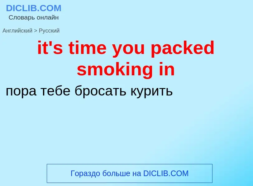 Vertaling van &#39it's time you packed smoking in&#39 naar Russisch