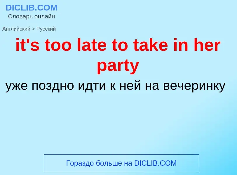 Как переводится it's too late to take in her party на Русский язык