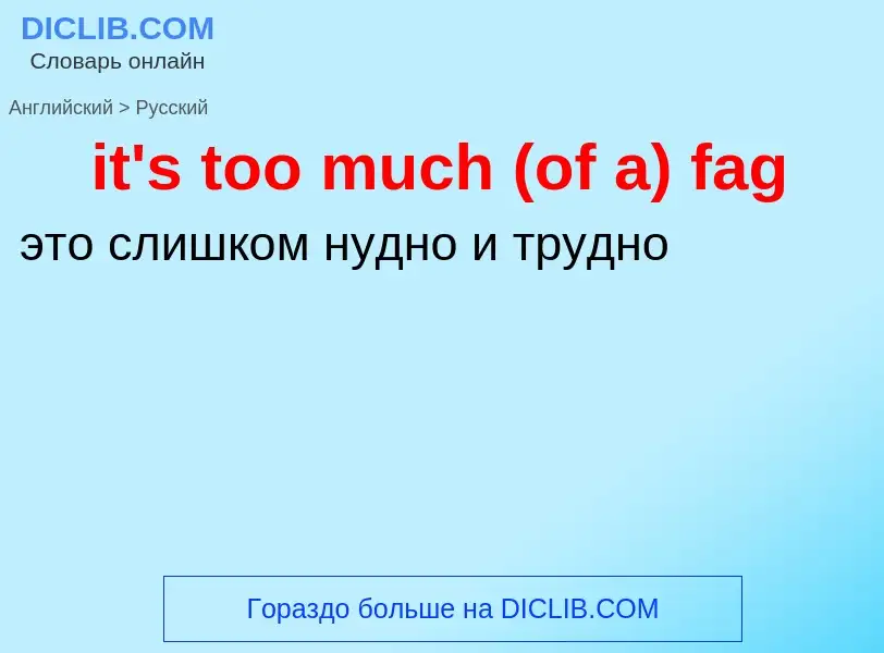 Как переводится it's too much (of a) fag на Русский язык