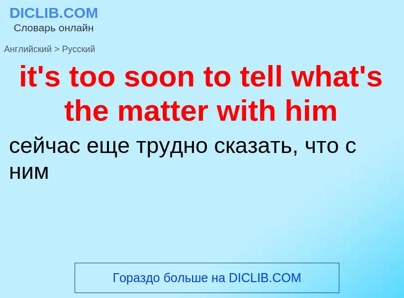 Как переводится it's too soon to tell what's the matter with him на Русский язык